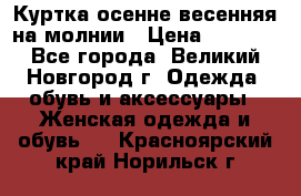 Куртка осенне-весенняя на молнии › Цена ­ 1 000 - Все города, Великий Новгород г. Одежда, обувь и аксессуары » Женская одежда и обувь   . Красноярский край,Норильск г.